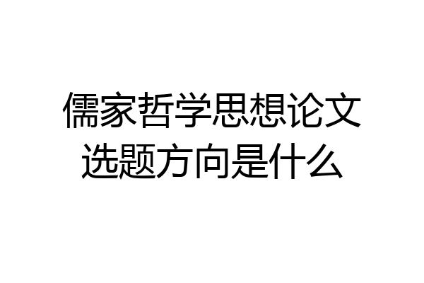 儒家哲学思想论文选题方向是什么