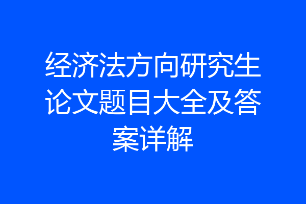 经济法方向研究生论文题目大全及答案详解