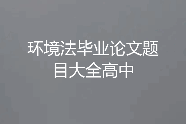 环境法毕业论文题目大全高中