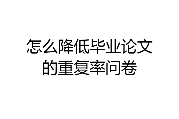怎么降低毕业论文的重复率问卷