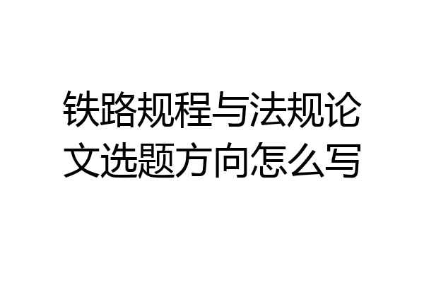 铁路规程与法规论文选题方向怎么写