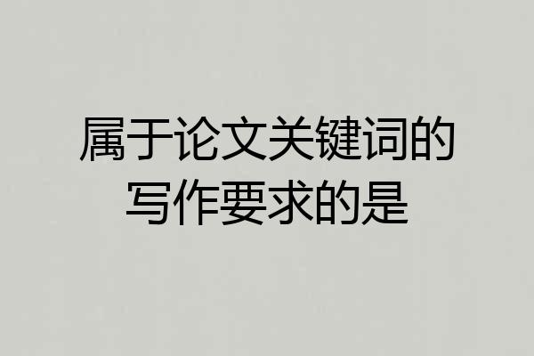 属于论文关键词的写作要求的是