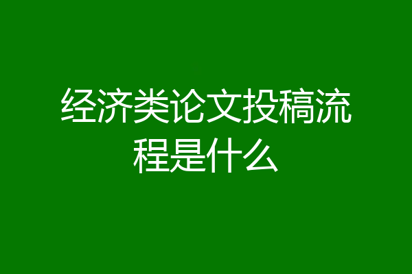 经济类论文投稿流程是什么
