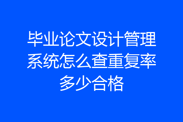 毕业论文设计管理系统怎么查重复率多少合格