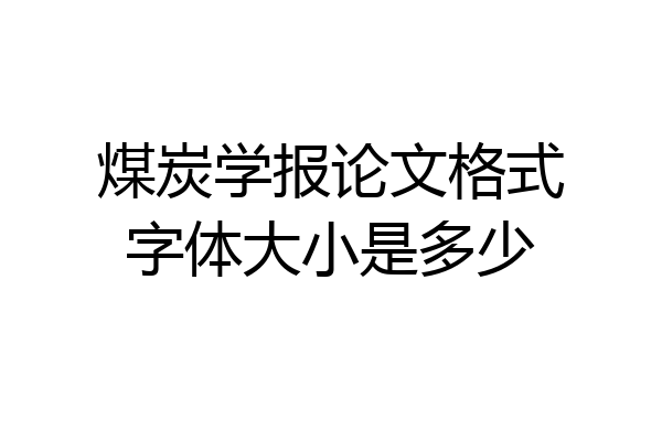 煤炭学报论文格式字体大小是多少