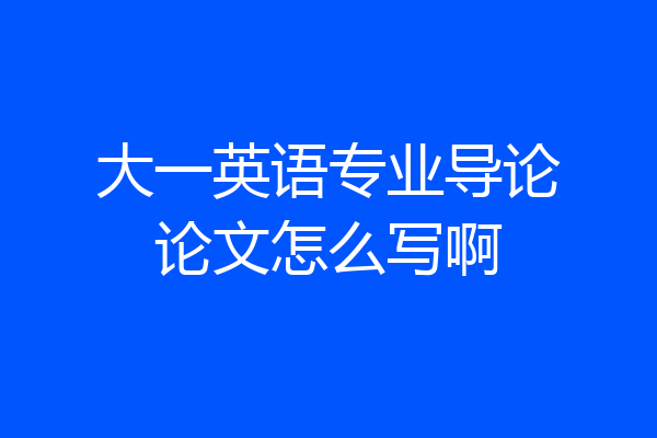 大一英语专业导论论文怎么写啊