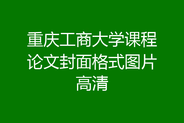 重庆工商大学课程论文封面格式图片高清
