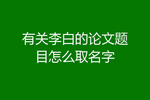 有关李白的论文题目怎么取名字