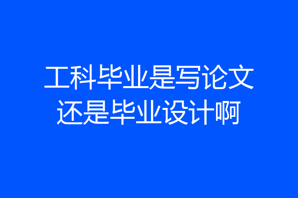 工科毕业是写论文还是毕业设计啊