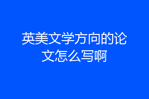 英美文学方向的论文怎么写啊