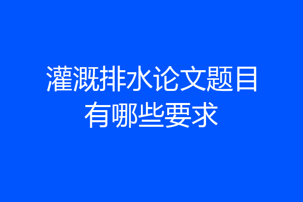 灌溉排水论文题目有哪些要求