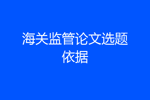 海关监管论文选题依据