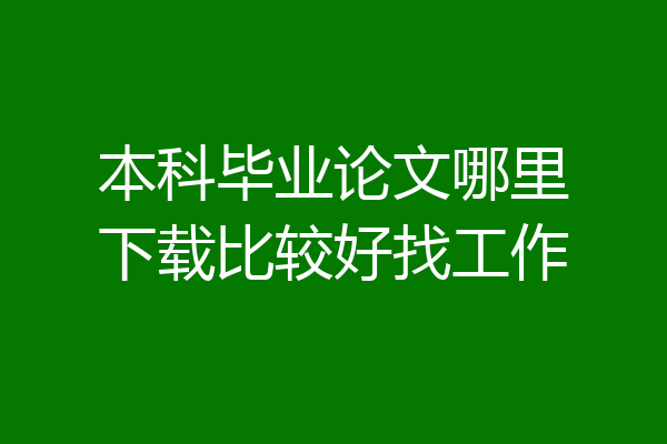 本科毕业论文哪里下载比较好找工作