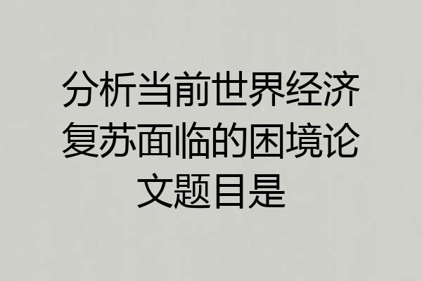 分析当前世界经济复苏面临的困境论文题目是