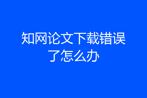 知网论文下载错误了怎么办