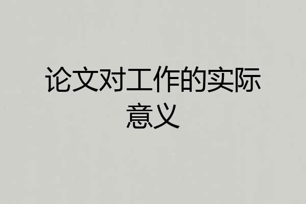 论文对工作的实际意义