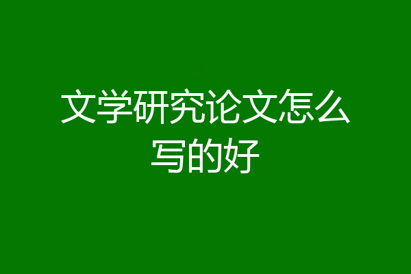 文学研究论文怎么写的好