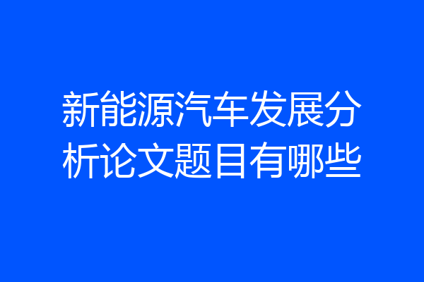 新能源汽车发展分析论文题目有哪些