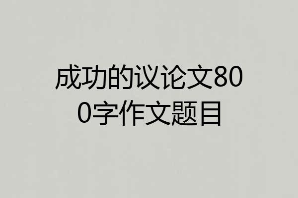 成功的议论文800字作文题目