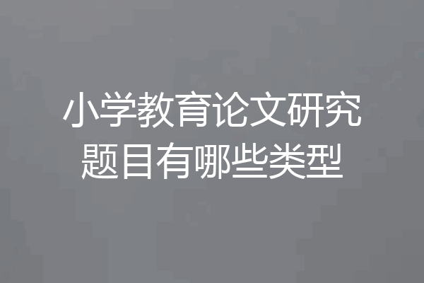 小学教育论文研究题目有哪些类型