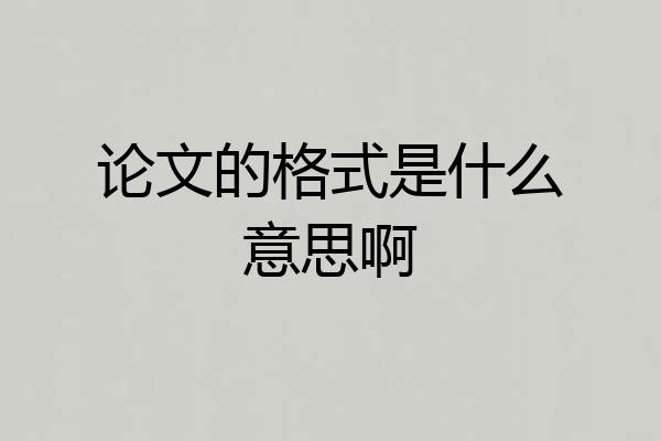 论文的格式是什么意思啊