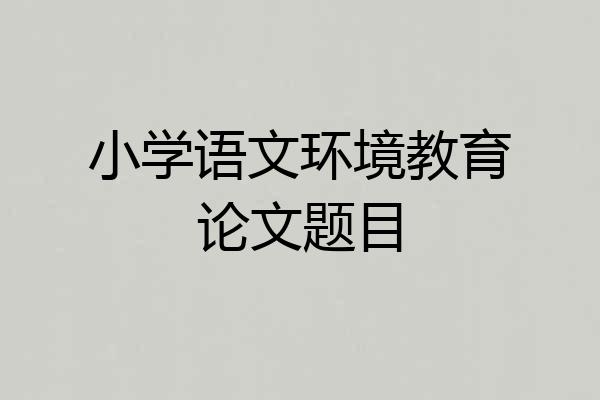 小学语文环境教育论文题目