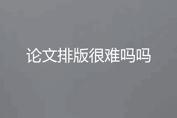 论文排版很难吗吗