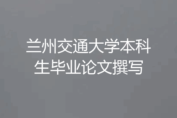 兰州交通大学本科生毕业论文撰写