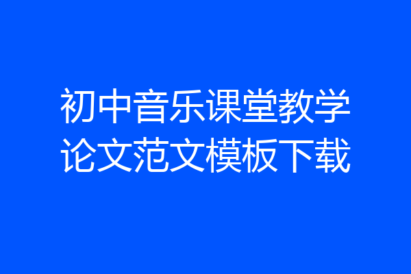 初中音乐课堂教学论文范文模板下载