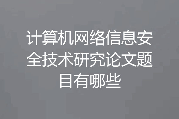 计算机网络信息安全技术研究论文题目有哪些