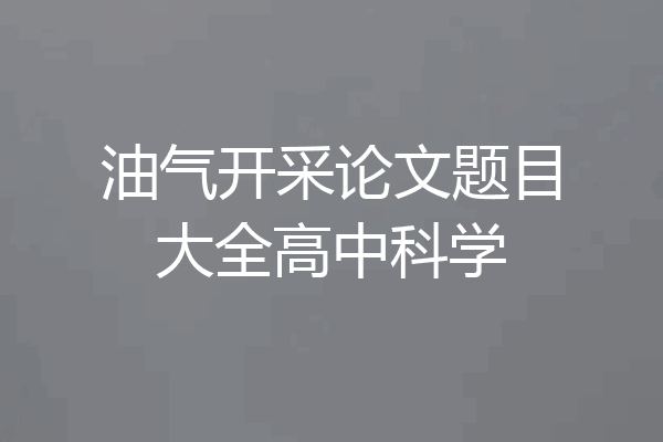 油气开采论文题目大全高中科学