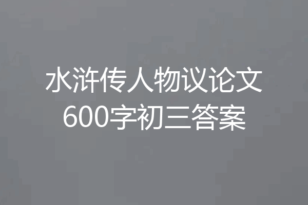 水浒传人物议论文600字初三答案