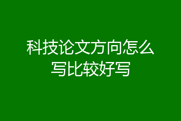 科技论文方向怎么写比较好写