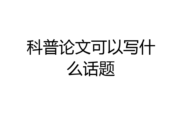 科普论文可以写什么话题
