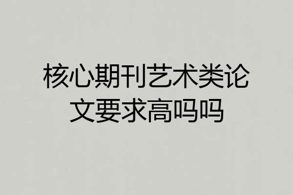 核心期刊艺术类论文要求高吗吗