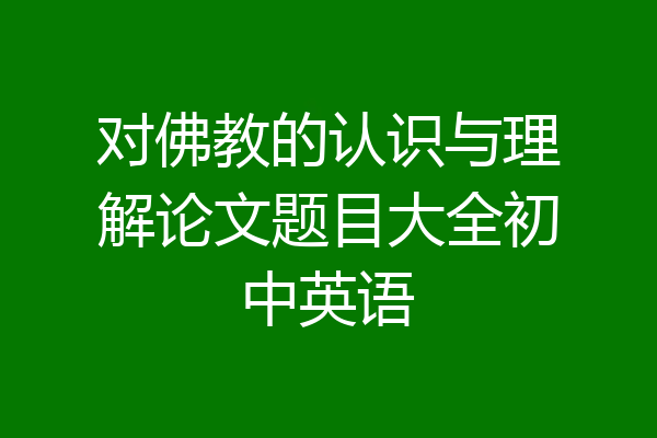 对佛教的认识与理解论文题目大全初中英语