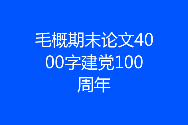 毛概期末论文4000字建党100周年