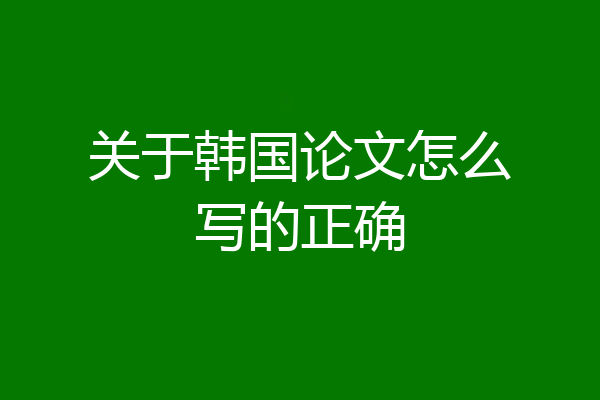关于韩国论文怎么写的正确