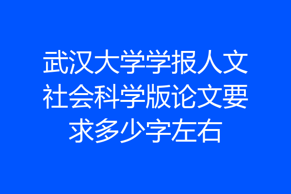 武汉大学学报人文社会科学版论文要求多少字左右