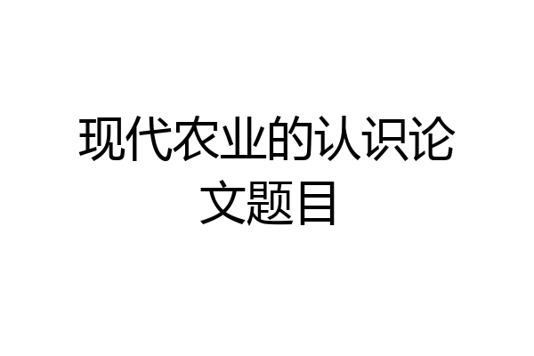 现代农业的认识论文题目