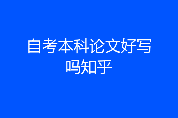 自考本科论文好写吗知乎