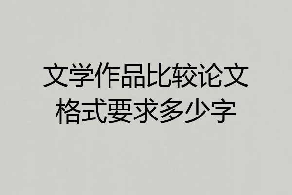 文学作品比较论文格式要求多少字