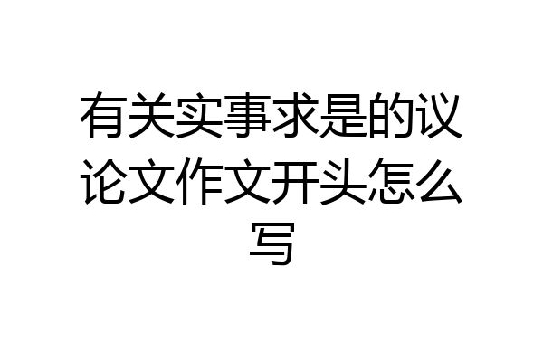 有关实事求是的议论文作文开头怎么写