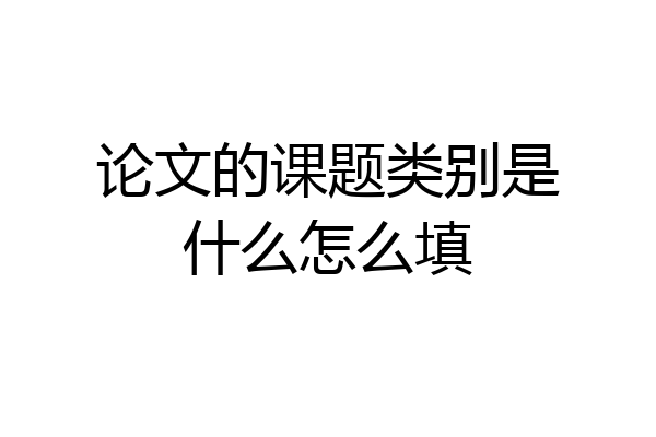 论文的课题类别是什么怎么填