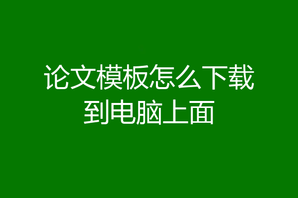 论文模板怎么下载到电脑上面