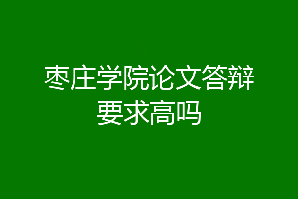 枣庄学院论文答辩要求高吗