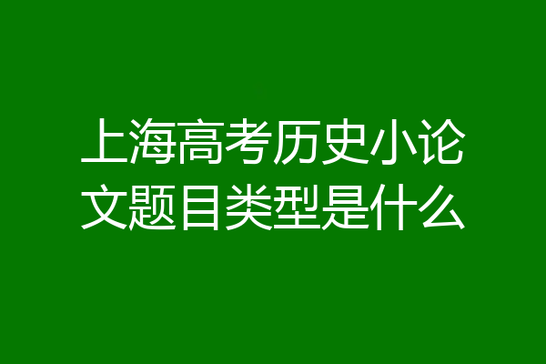 上海高考历史小论文题目类型是什么