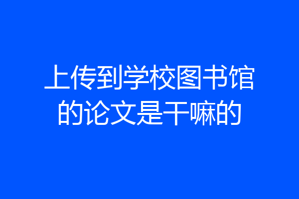 上传到学校图书馆的论文是干嘛的