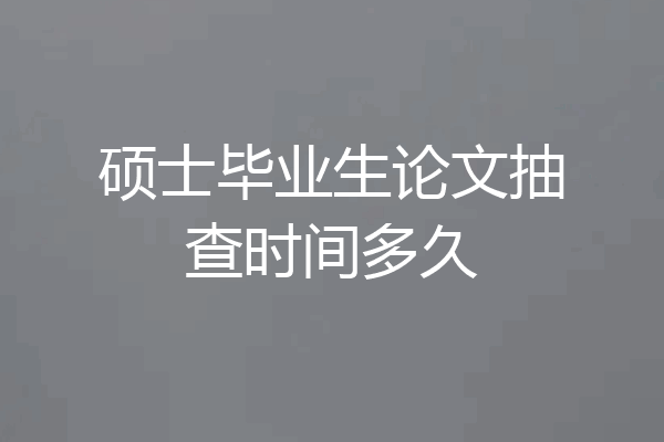 硕士毕业生论文抽查时间多久
