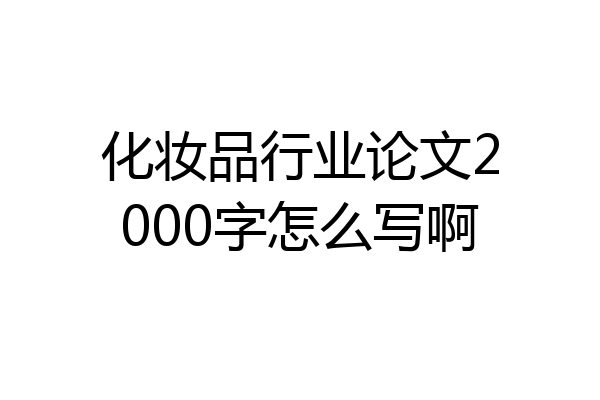化妆品行业论文2000字怎么写啊